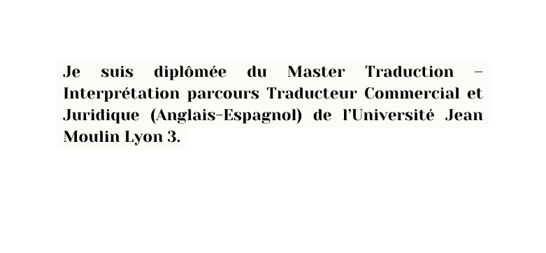 Je suis diplômée du Master Traduction Interprétation parcours Traducteur Commercial et Juridique Anglais Espagnol de l Université Jean Moulin Lyon 3